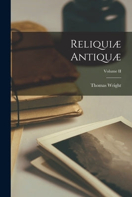 Reliquiæ Antiquæ; Volume II by Wright, Thomas