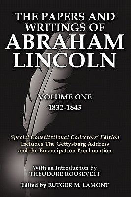 The Papers and Writings of Abraham Lincoln Volume One: Special Constitutional Collectors Edition Includes the Gettysburg Address by Lincoln, Abraham