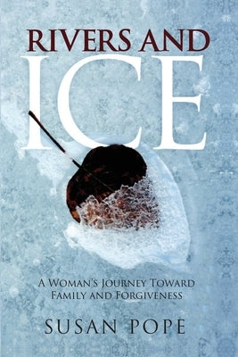 Rivers and Ice: A Woman's Journey Toward Family and Forgiveness: A Woman's Journey Toward Family and Forgiveness: A Woman's Journey To by Pope, Susan