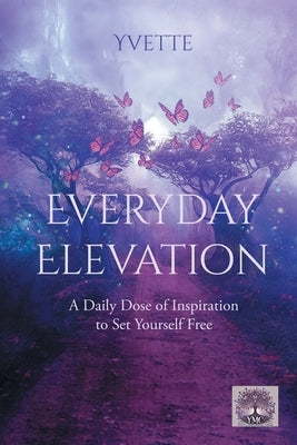 Everyday Elevation: A Daily Dose of Inspiration to Set Yourself Free by Yvette