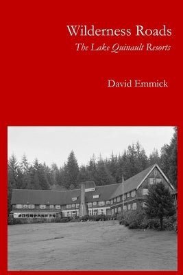 Wilderness Roads: The Lake Quinault Resorts by Emmick, David