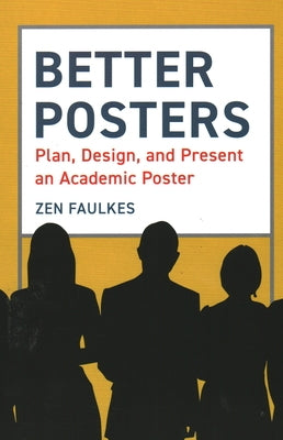 Better Posters: Plan, Design and Present an Academic Poster by Faulkes, Zen