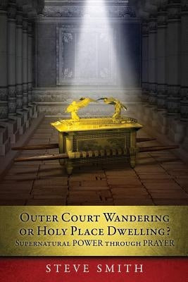 Outer Court Wandering or Holy Place Dwelling? Supernatural POWER through PRAYER Let them build me a TABERNACLE so that I may dwell among them (Exodus by Smith, Steve