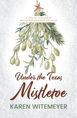 Under the Texas Mistletoe: A Trio of Christmas Historical Romance Novellas by Witemeyer, Karen