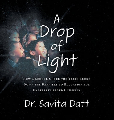 A Drop of Light: How a School Under the Trees Broke Down Barriers to Educating Underprivileged Children by Datt, Savita