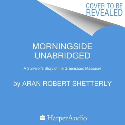 Morningside: A Survivor's Story of the Greensboro Massacre by Shetterly, Aran Robert