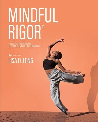 Mindful Rigor: Holistic Training to Enhance Dance Performance by Long, Lisa D.