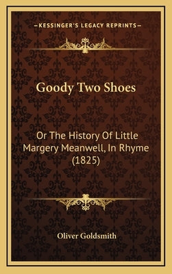 Goody Two Shoes: Or The History Of Little Margery Meanwell, In Rhyme (1825) by Goldsmith, Oliver