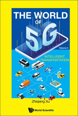 World of 5g, the - Volume 4: Intelligent Transportation by Xu, Zhiqiang