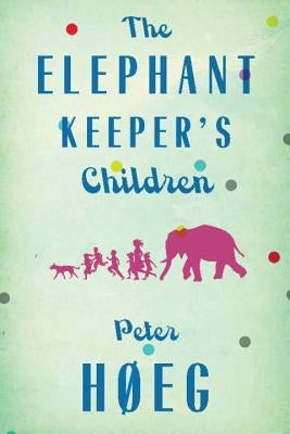 The Elephant Keepers' Children: A Novel by the Author of Smilla's Sense of Snow by Hoeg, Peter