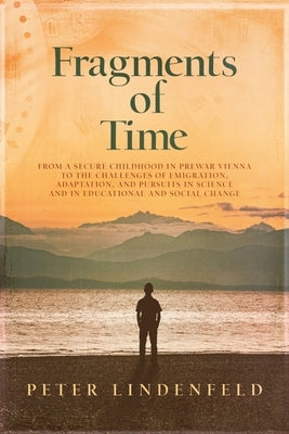 Fragments of Time: From a Secure Childhood in Prewar Vienna to the Challenges of Emigration, Adaptation, and Pursuits in Science and in E by Lindenfeld, Peter