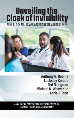 Unveiling the Cloak of Invisibility: Why Black Males are Absent in STEM Disciplines by Robins, Anthony G.