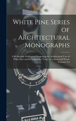 White Pine Series of Architectural Monographs: A Bi-Monthly Publication Suggesting the Architectural Uses of White Pine and Its Availability Today As by Anonymous