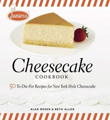 Junior's Cheesecake Cookbook: 50 To-Die-For Recipes of New York-Style Cheesecake by Allen, Beth