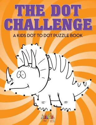 The Dot Challenge: A Kids Dot To Dot Puzzle Book by Activity Attic Books