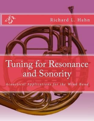 Tuning for Resonance and Sonority: Acoustical Applications for the Wind Band by Hahn, Markus R.