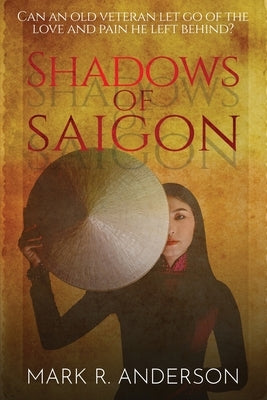 Shadows of Saigon: Can An Old Veteran Let Go Of The Love And Pain He Left Behind? by Anderson, Mark R.