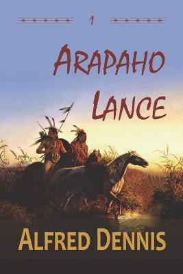 Arapaho Lance: Crow Killer Series - Book 1 by Dennis, Alfred