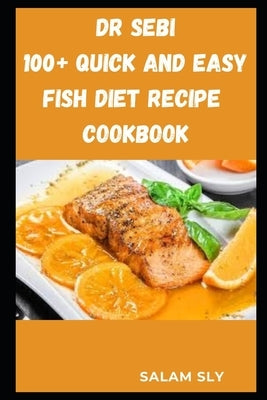 Dr Sebi 100+ Quick and Easy Fish Diet Recipe Cookbook by Sly, Salam