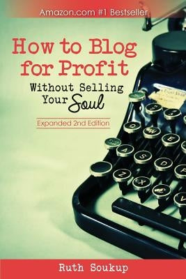 How To Blog For Profit: Without Selling Your Soul by Soukup, Ruth