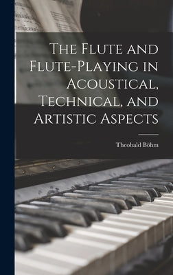 The Flute and Flute-Playing in Acoustical, Technical, and Artistic Aspects by Böhm, Theobald