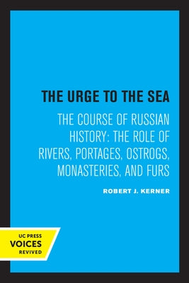 The Urge to the Sea: The Course of Russian History: The Role of Rivers, Portages, Ostrogs, Monasteries, and Furs by Kerner, Robert Joseph