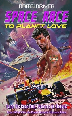 Space Race to Planet Love: Thicc Ric Goes Full Throttle on Uranus: Book #69 of 69 in the Daniel Ricciardo Romance Series by Driver, Anita