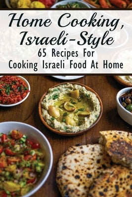 Home Cooking, Israeli-Style: 65 Recipes For Cooking Israeli Food At Home: Israeli Food Recipes by Cornes, Bethel