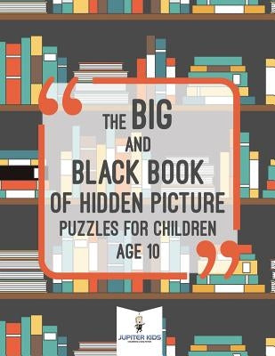 The Big and Black Book of Hidden Picture Puzzles for Children Age 10 by Jupiter Kids