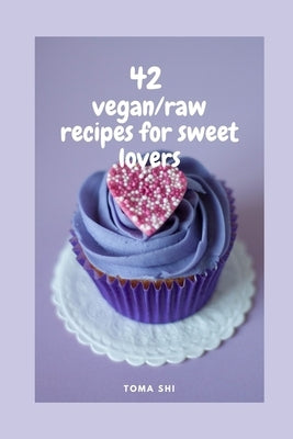 42 vegan/raw recipes for sweet lovers.: Sugar free! by Shi, Toma