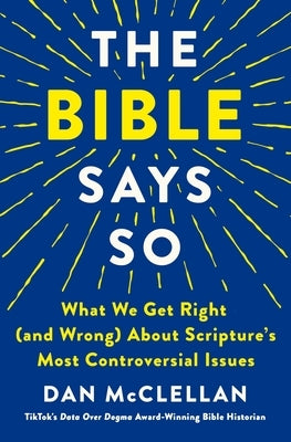 The Bible Says So: What We Get Right (and Wrong) about Scripture's Most Controversial Issues by McClellan, Dan