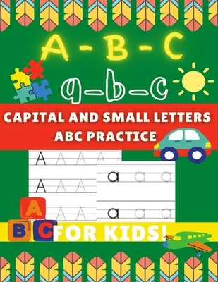 A-B-C a-b-c Capital and Small Letters Abc Practice for Kids: Letter Tracing Alphabet Book for Kids to Learn and Write by Practicing to Learn Easily. by Ahmed, Attique