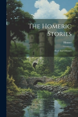 The Homeric Stories: Iliad And Odyssey by Homer