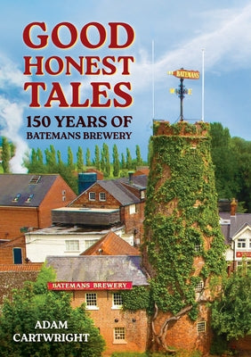 Good Honest Tales: 150 Years of Batemans Brewery by Cartwright, Adam