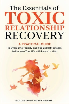 The Essentials of Toxic Relationship Recovery by Publications, Golden Hour