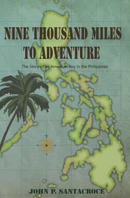 Nine Thousand Miles To Adventure: The Story of an American Boy in the Philippines by Santacroce, John P.