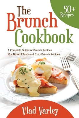 The Brunch cookbook: A Complete Guide for Brunch recipes 50 + Natural Tasty and Easy Brunch Recipes by Varley, Vlad