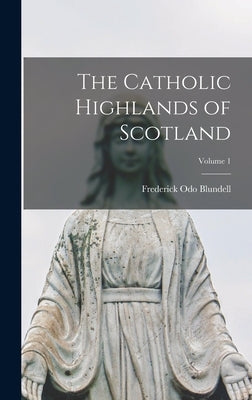 The Catholic Highlands of Scotland; Volume 1 by Blundell, Frederick Odo