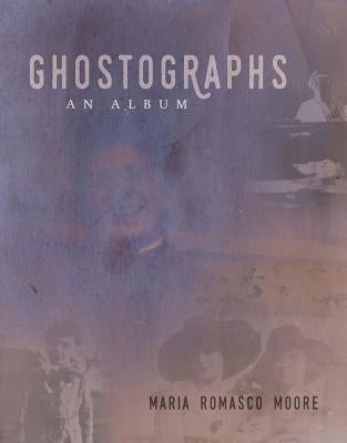 Ghostographs: An Album by Moore, Maria Romasco