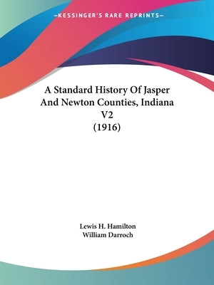 A Standard History Of Jasper And Newton Counties, Indiana V2 (1916) by Hamilton, Lewis H.