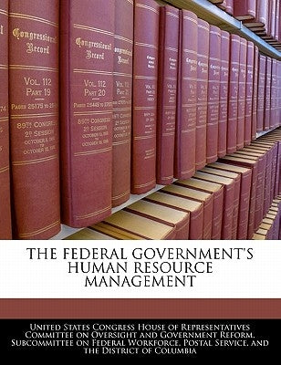 The Federal Government's Human Resource Management by United States Congress House of Represen