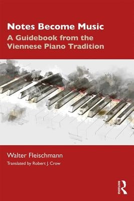 Notes Become Music: A Guidebook from the Viennese Piano Tradition by Fleischmann, Walter