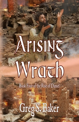 Arising Wrath: The Rise of Daniel - Book Four by Baker, Greg S.