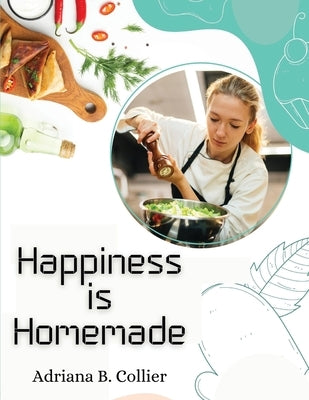 Happiness is Homemade: The Home Cook's Guide by Adriana B Collier