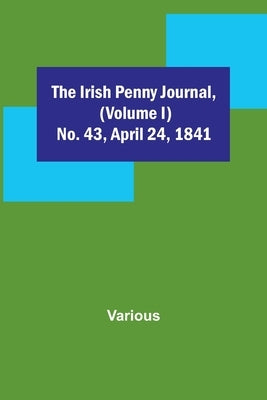 The Irish Penny Journal, (Volume I) No. 43, April 24, 1841 by Various