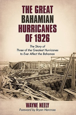 The Great Bahamian Hurricanes of 1926: The Story of Three of the Greatest Hurricanes to Ever Affect the Bahamas by Wayne Neely