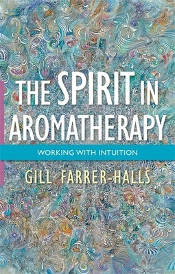 The Spirit in Aromatherapy: Working with Intuition by Farrer-Halls, Gill