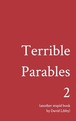 Terrible Parables 2: Another Stupid Book by Libby, David