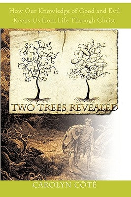 Two Trees Revealed: How Our Knowledge of Good and Evil Keeps Us from Life Through Christ by Cote, Carolyn