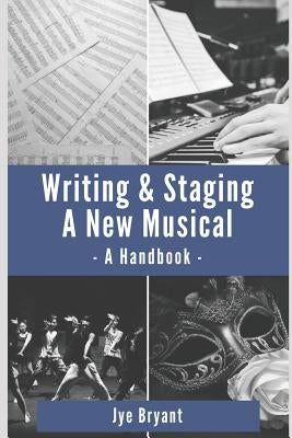 Writing & Staging A New Musical: A Handbook by Bryant, Jye